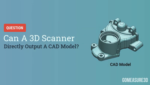 Q&A: Can A 3D Scanner Directly Output A CAD Model?